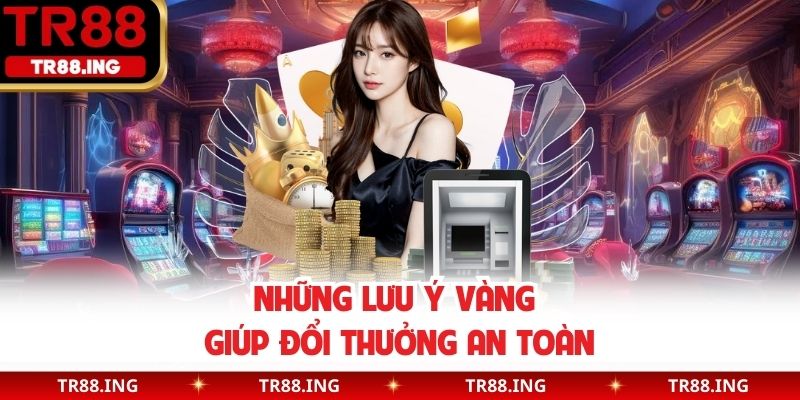 Những lưu ý vàng giúp đổi thưởng an toàn